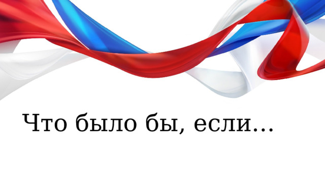 Что было бы, если… 
