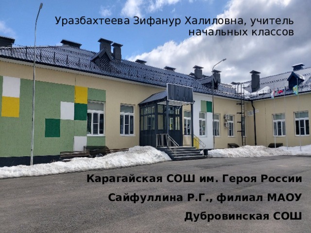 Уразбахтеева Зифанур Халиловна, учитель начальных классов Карагайская СОШ им. Героя России Сайфуллина Р.Г., филиал МАОУ Дубровинская СОШ  