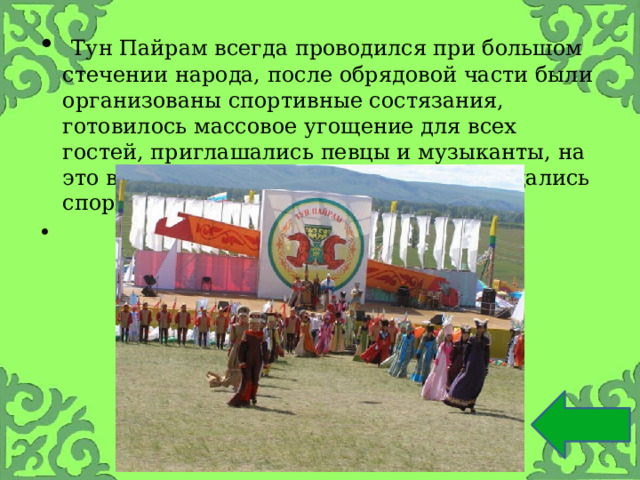  Тун Пайрам всегда проводился при большом стечении народа, после обрядовой части были организованы спортивные состязания, готовилось массовое угощение для всех гостей, приглашались певцы и музыканты, на это время забывались распри и прекращались споры. 