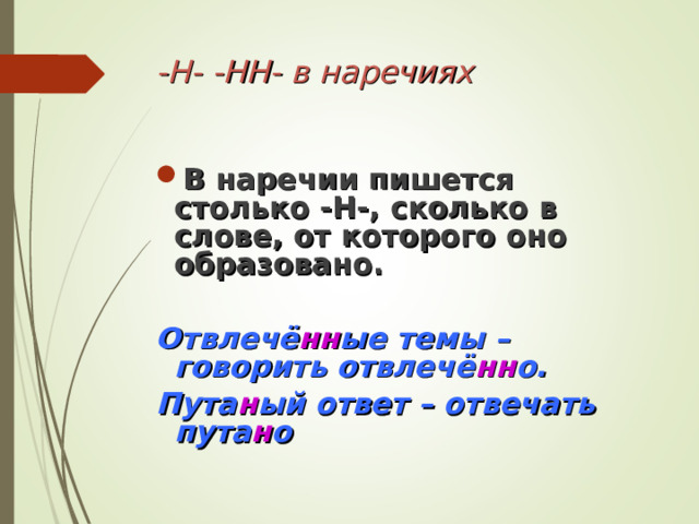 -Н- -НН- в наречиях В наречии пишется столько -Н-, сколько в слове, от которого оно образовано.  Отвлечё нн ые темы – говорить отвлечё нн о. Пута н ый ответ – отвечать пута н о 