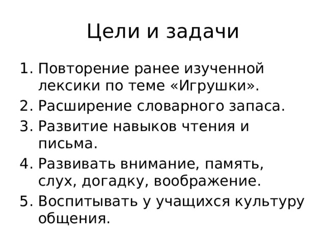 Цели и задачи Повторение ранее изученной лексики по теме «Игрушки». Расширение словарного запаса. Развитие навыков чтения и письма. Развивать внимание, память, слух, догадку, воображение. Воспитывать у учащихся культуру общения. 