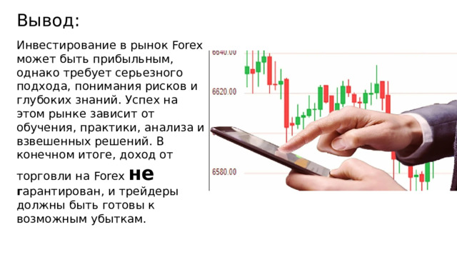 Вывод: Инвестирование в рынок Forex может быть прибыльным, однако требует серьезного подхода, понимания рисков и глубоких знаний. Успех на этом рынке зависит от обучения, практики, анализа и взвешенных решений. В конечном итоге, доход от торговли на Forex не г арантирован, и трейдеры должны быть готовы к возможным убыткам. 