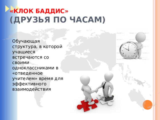 «КЛОК БАДДИС»  (ДРУЗЬЯ ПО ЧАСАМ) Обучающая структура, в которой учащиеся встречаются со своими одноклассниками в «отведенное учителем» время для эффективного взаимодействия 