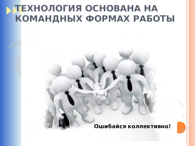 ТЕХНОЛОГИЯ ОСНОВАНА НА КОМАНДНЫХ ФОРМАХ РАБОТЫ Ошибайся коллективно! 