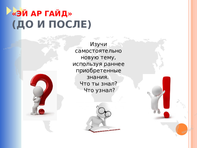 «ЭЙ АР ГАЙД»  (ДО И ПОСЛЕ) Изучи самостоятельно новую тему, используя раннее приобретенные знания. Что ты знал?  Что узнал? 