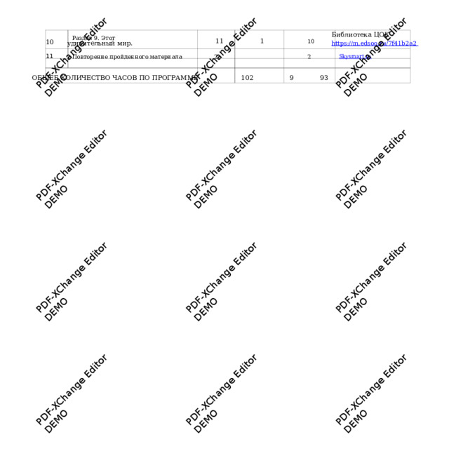 PDF-XChange Editor PDF-XChange Editor DEMO PDF-XChange Editor DEMO PDF-XChange Editor DEMO PDF-XChange Editor DEMO PDF-XChange Editor DEMO PDF-XChange Editor DEMO PDF-XChange Editor DEMO PDF-XChange Editor DEMO PDF-XChange Editor DEMO PDF-XChange Editor DEMO PDF-XChange Editor DEMO DEMO Библиотека ЦОК htt p s:// m .edsoo . ru/7f41b2 a 2   11   1   10 10   Раздел 9. Этот  у дивительный мир.  11  Повторение пройденн о го материала  2     2  Sk y s m art.ru  ОБЩЕЕ КОЛИЧЕСТВО ЧАСО В ПО ПРОГРАММЕ   102   9   93     