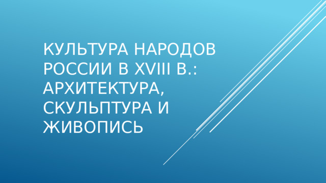 Культура народов России в XVIII в.: архитектура, скульптура и живопись 