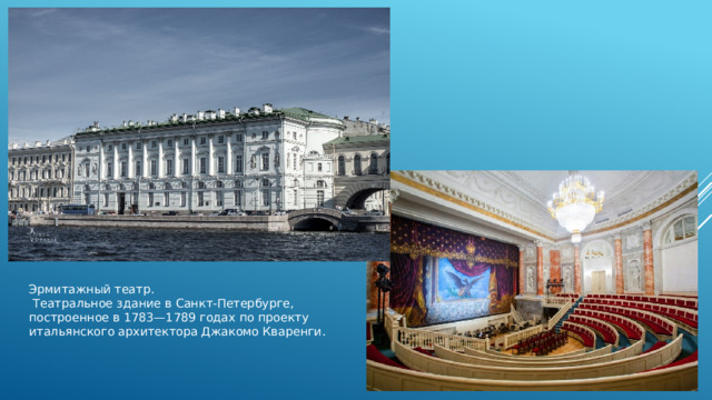 Эрмитажный театр.  Театральное здание в Санкт-Петербурге, построенное в 1783—1789 годах по проекту итальянского архитектора Джакомо Кваренги. 