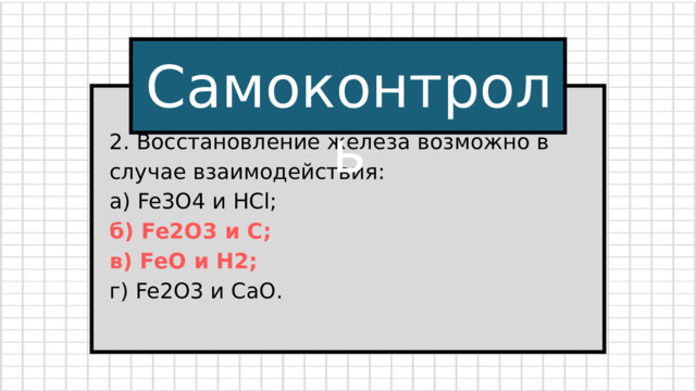 Самоконтроль 2. Восстановление железа возможно в случае взаимодействия: а) Fe3O4 и HCl; б) Fe2O3 и C; в) FeO и H2; г) Fe2O3 и СаО. 