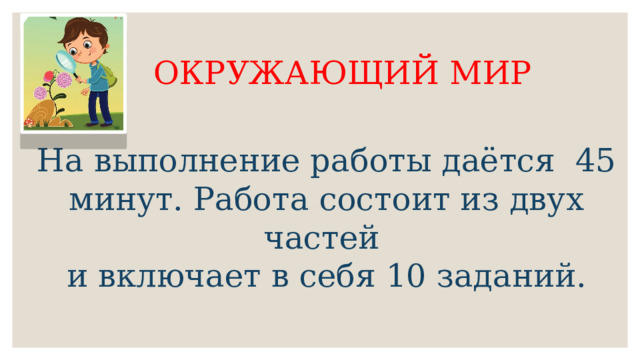 ОКРУЖАЮЩИЙ МИР На выполнение работы даётся 45 минут. Работа состоит из двух частей и включает в себя 10 заданий. 
