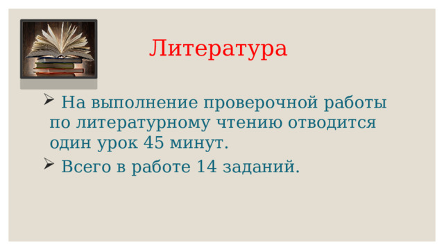 Литература  На выполнение проверочной работы по литературному чтению отводится один урок 45 минут.  Всего в работе 14 заданий.   