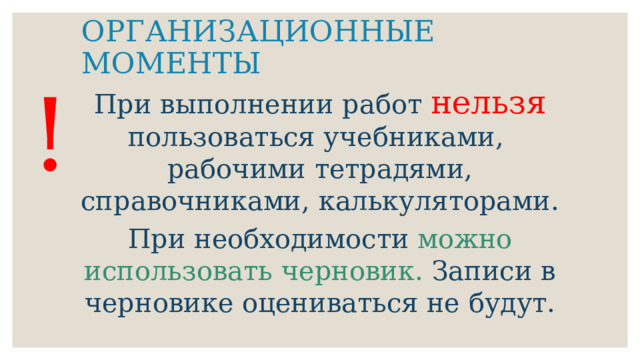 ОРГАНИЗАЦИОННЫЕ МОМЕНТЫ ! При выполнении работ нельзя пользоваться учебниками, рабочими тетрадями, справочниками, калькуляторами. При необходимости можно использовать черновик. Записи в черновике оцениваться не будут. 