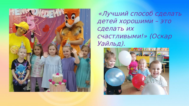  «Лучший способ сделать детей хорошими – это сделать их счастливыми!» (Оскар Уайльд). 