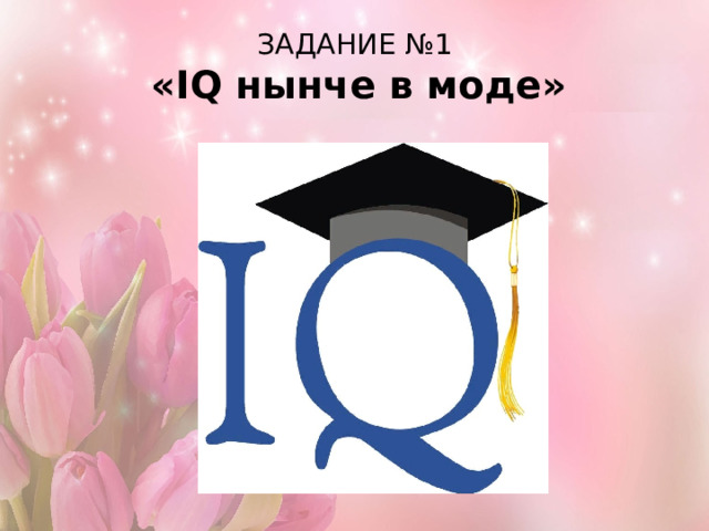 ЗАДАНИЕ №1   «IQ нынче в моде» 