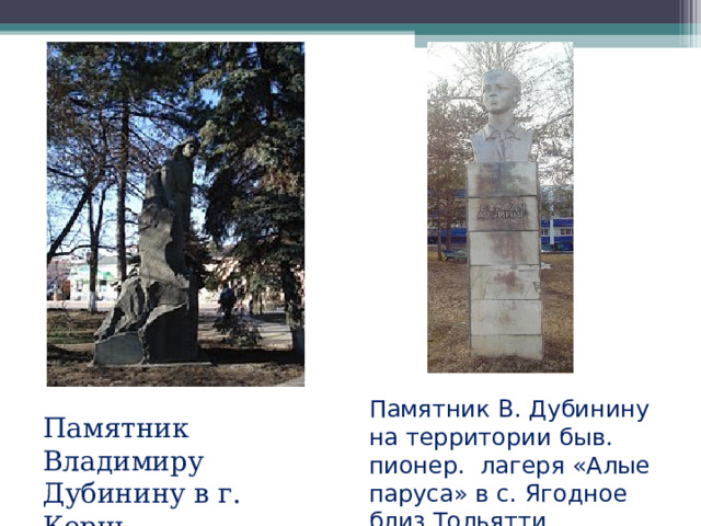 Памятник В. Дубинину на территории быв. пионер. лагеря «Алые паруса» в с. Ягодное близ Тольятти Памятник Владимиру Дубинину в г. Керчь 