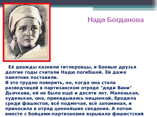  Её дважды казнили гитлеровцы, и боевые друзья долгие годы считали Надю погибшей. Ей даже памятник поставили.  В это трудно поверить, но, когда она стала разведчицей в партизанском отряде 
