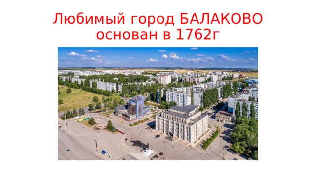 Любимый город БАЛАКОВО основан в 1762г 