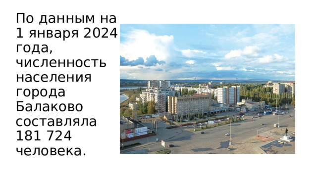 По данным на 1 января 2024 года, численность населения города Балаково составляла 181 724 человека. 