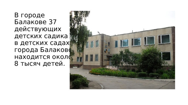 В городе Балакове 37 действующих детских садика в детских садах города Балаково находится около 8 тысяч детей. 