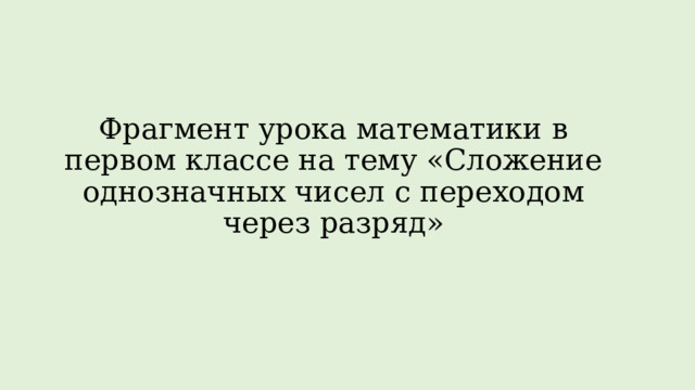 Фрагмент урока математики в первом классе на тему «Сложение однозначных чисел с переходом через разряд»   