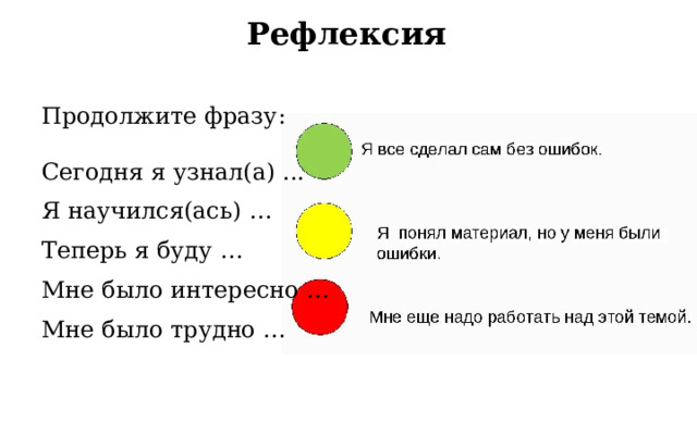 Рефлексия Продолжите фразу: Сегодня я узнал(а) ... Я научился(ась) … Теперь я буду … Мне было интересно … Мне было трудно …  