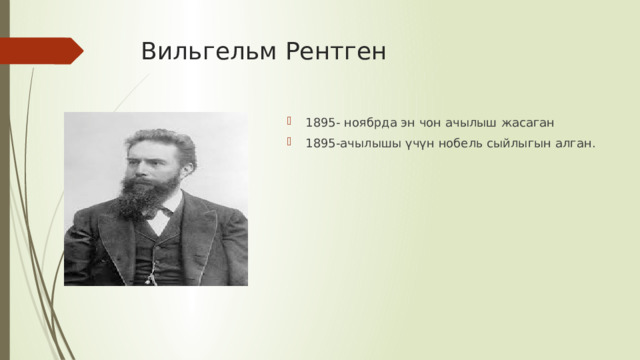 Вильгельм Рентген 1895- ноябрда эн чон ачылыш жасаган 1895-ачылышы үчүн нобель сыйлыгын алган. 