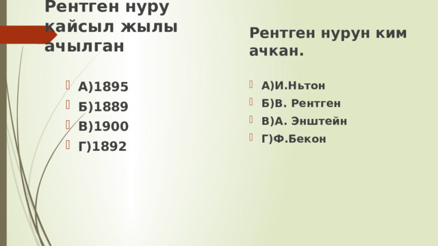 Рентген нурун ким ачкан. Рентген нуру кайсыл жылы ачылган А)1895 Б)1889 В)1900 Г)1892 А)И.Ньтон Б)В. Рентген В)А. Энштейн Г)Ф.Бекон 