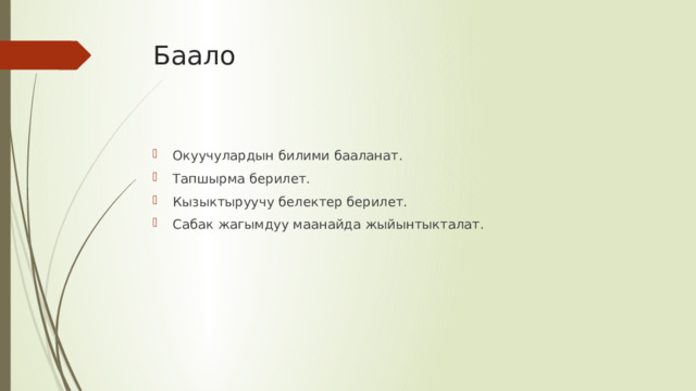 Баало Окуучулардын билими бааланат. Тапшырма берилет. Кызыктыруучу белектер берилет. Сабак жагымдуу маанайда жыйынтыкталат. 