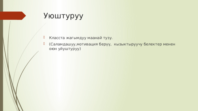 Уюштуруу Класста жагымдуу маанай тузу. (Саламдашуу,мотивация берүү, кызыктыруучу белектер менен оюн уйуштуруу) 