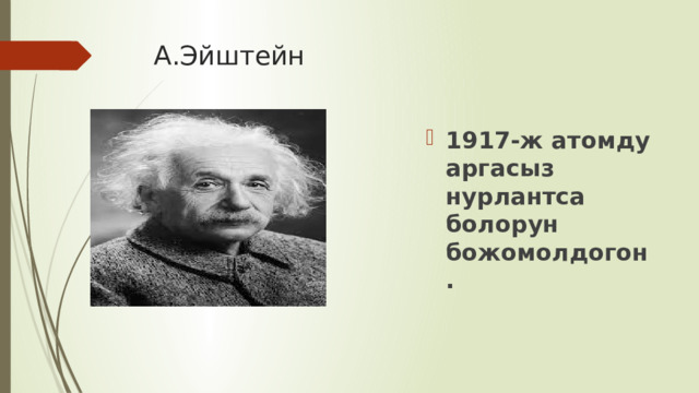 А.Эйштейн 1917-ж атомду аргасыз нурлантса болорун божомолдогон. 