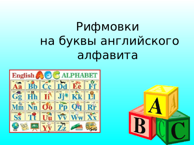 Рифмовки  на буквы  английского алфавита http://www.d11.org/stratton/images/ABC.gif http://4.bp.blogspot.com/-HxHHoNy8ZgI/TWLLsc7Oh9I/AAAAAAAAAQc/ZhDgPclZs7o/s1600/abc-blocks.png УМК любой 2 класс  