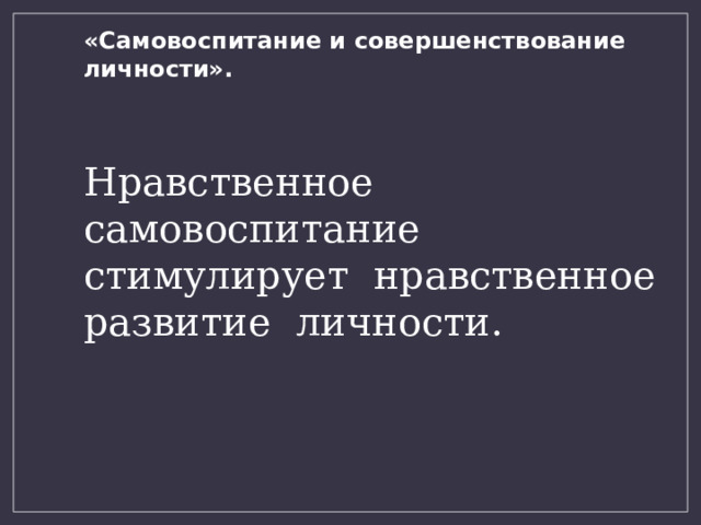 «Самовоспитание и совершенствование личности». Нравственное самовоспитание стимулирует нравственное развитие личности. 