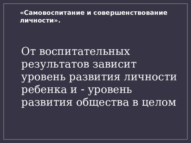 «Самовоспитание и совершенствование личности». От воспитательных результатов зависит уровень развития личности ребенка и  уровень развития общества в целом 