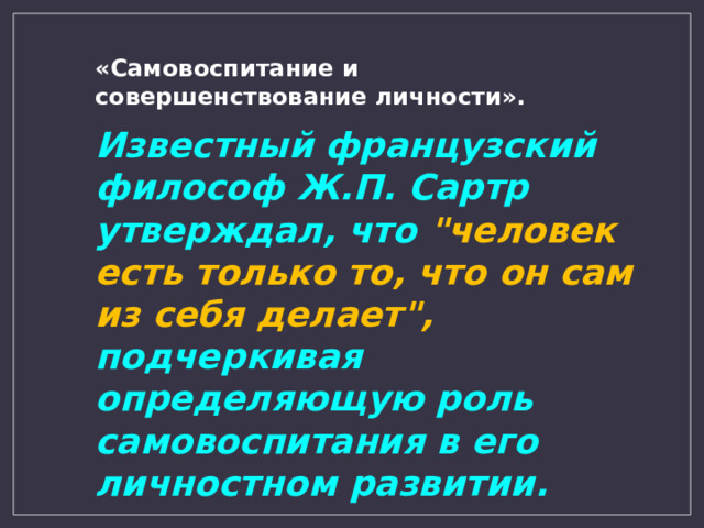 «Самовоспитание и совершенствование личности». Известный  французский философ Ж.П. Сартр утверждал, что 