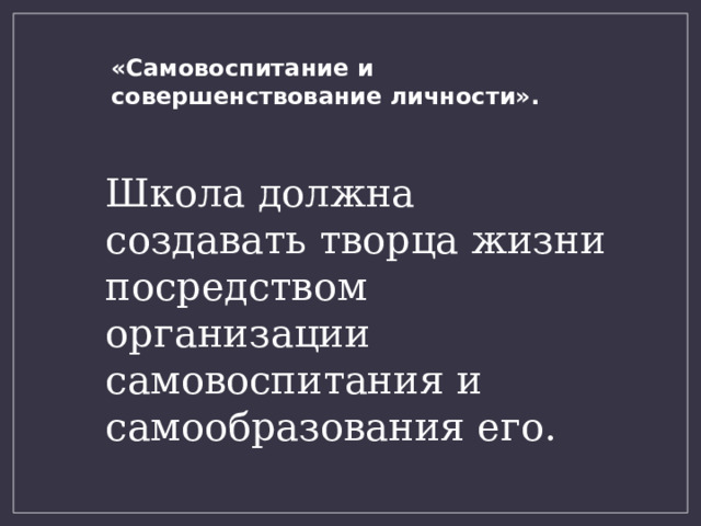 «Самовоспитание и совершенствование личности». Школа должна создавать творца жизни посредством организации самовоспитания и самообразования его. 