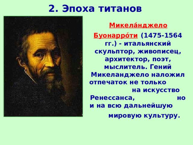 2. Эпоха титанов  Микела́нджело Буонарро́ти  (1475-1564 гг.) - итальянский скульптор, живописец, архитектор, поэт, мыслитель. Гений Микеланджело наложил отпечаток не только на искусство Ренессанса,  но и на всю дальнейшую   мировую культуру.   