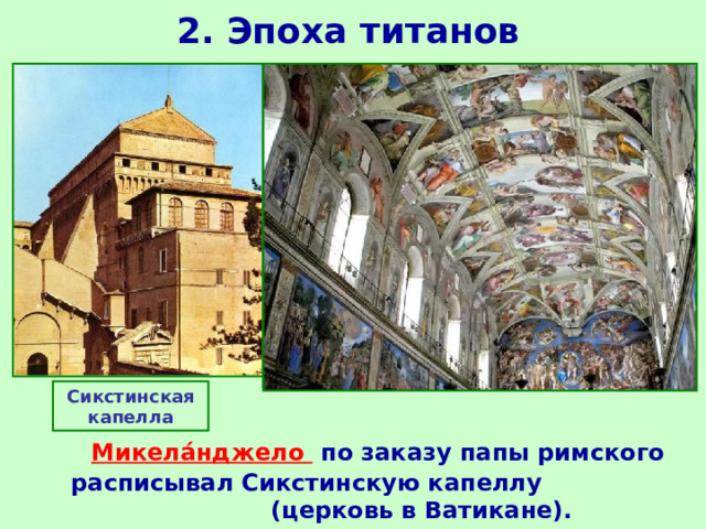 2. Эпоха титанов Сикстинская капелла  Микела́нджело  по заказу папы римского расписывал Сикстинскую капеллу (церковь в Ватикане). 