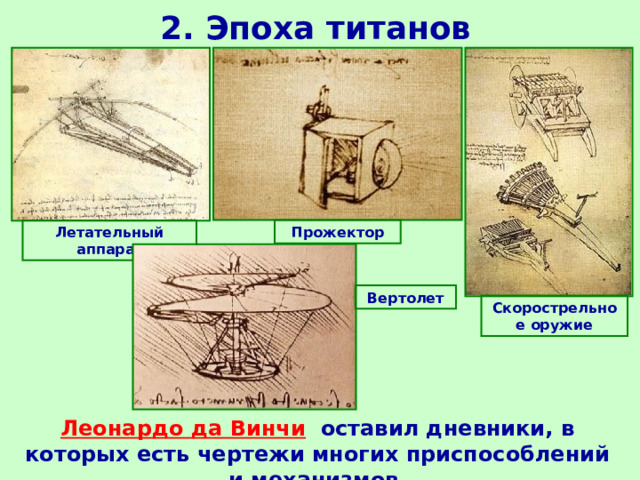 2. Эпоха титанов Летательный аппарат Прожектор Вертолет Скорострельное оружие Леонардо да Винчи  оставил дневники, в которых есть чертежи многих приспособлений и механизмов. 