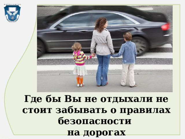 Где бы Вы не отдыхали не стоит забывать о правилах безопасности  на дорогах 