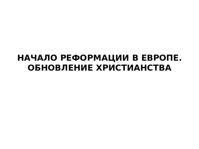 НАЧАЛО РЕФОРМАЦИИ В ЕВРОПЕ. ОБНОВЛЕНИЕ ХРИСТИАНСТВА 