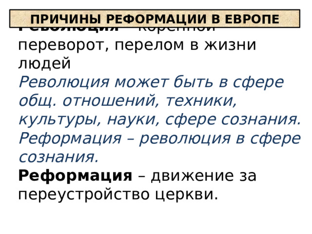 ПРИЧИНЫ РЕФОРМАЦИИ В ЕВРОПЕ Революция – коренной переворот, перелом в жизни людей Революция может быть в сфере общ. отношений, техники, культуры, науки, сфере сознания. Реформация – революция в сфере сознания. Реформация – движение за переустройство церкви. 
