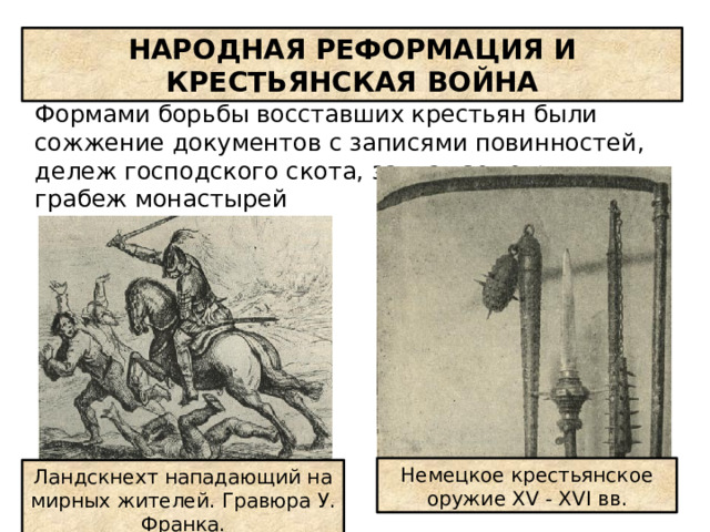 НАРОДНАЯ РЕФОРМАЦИЯ И КРЕСТЬЯНСКАЯ ВОЙНА Формами борьбы восставших крестьян были сожжение документов с записями повинностей, дележ господского скота, захват земель, грабеж монастырей Немецкое крестьянское оружие XV - XVI вв. Ландскнехт нападающий на мирных жителей. Гравюра У. Франка. 
