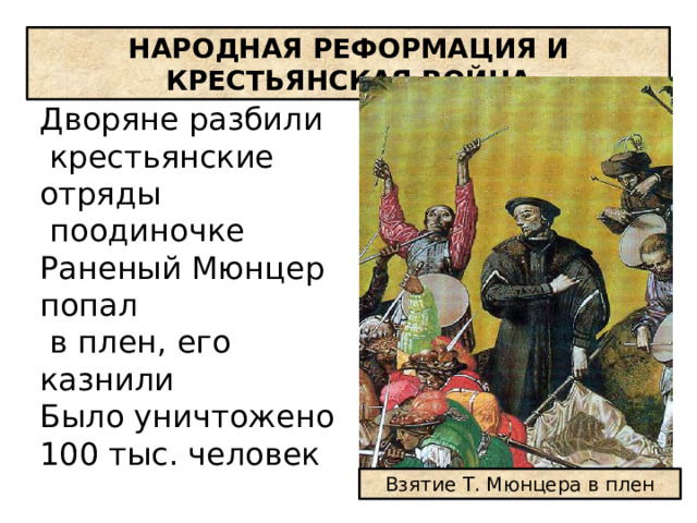 НАРОДНАЯ РЕФОРМАЦИЯ И КРЕСТЬЯНСКАЯ ВОЙНА Дворяне разбили  крестьянские отряды  поодиночке Раненый Мюнцер попал  в плен, его казнили Было уничтожено 100 тыс. человек Взятие Т. Мюнцера в плен 