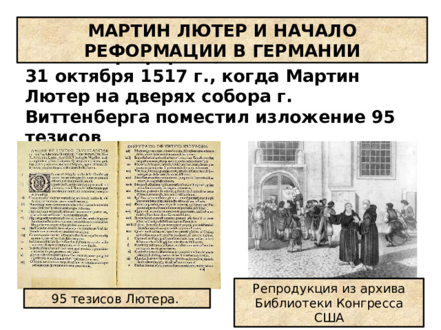 МАРТИН ЛЮТЕР И НАЧАЛО РЕФОРМАЦИИ В ГЕРМАНИИ Начало реформации было положено 31 октября 1517 г., когда Мартин Лютер на дверях собора г. Виттенберга поместил изложение 95 тезисов Репродукция из архива Библиотеки Конгресса США 95 тезисов Лютера.  