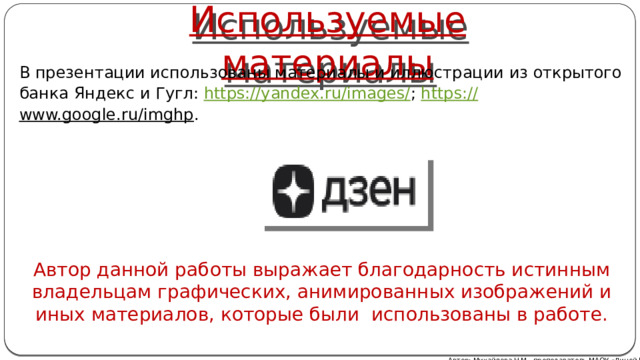 Используемые материалы В презентации использованы материалы и иллюстрации из открытого банка Яндекс и Гугл: https://yandex.ru/images/ ; https:// www.google.ru/imghp . Автор данной работы выражает благодарность истинным владельцам графических, анимированных изображений и иных материалов, которые были использованы в работе. Автор: Михайлова Н.М.- преподаватель МАОУ «Лицей № 21» 