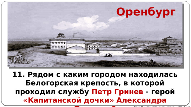 Оренбург 11. Рядом с каким городом находилась Белогорская крепость, в которой проходил службу Петр Гринев - герой «Капитанской дочки» Александра Пушкина? Автор: Михайлова Н.М.- преподаватель МАОУ «Лицей № 21» 