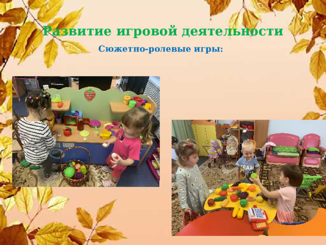 Развитие игровой деятельности Сюжетно-ролевые игры: 