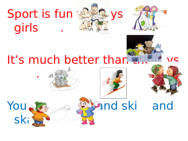 Sport is fun for boys and girls . It’s much better than the toys . You can sledge and ski and skate And play snowballs with Kate. 