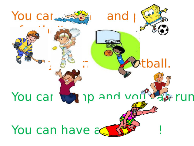 You can swim and play football, Hockey, tennis, basketball. You can jump and you can run You can have a lot of fun! 
