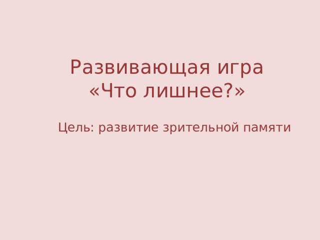 Развивающая игра «Что лишнее?» Цель: развитие зрительной памяти 